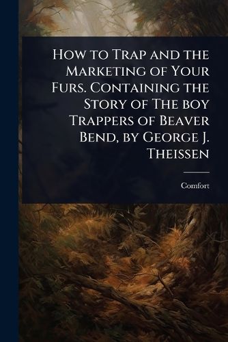 Cover image for How to Trap and the Marketing of Your Furs. Containing the Story of The boy Trappers of Beaver Bend, by George J. Theissen