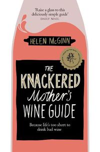 Cover image for The Knackered Mother's Wine Guide: Because Life's too Short to Drink Bad Wine