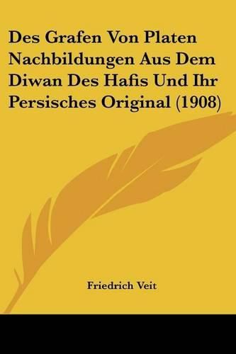 Cover image for Des Grafen Von Platen Nachbildungen Aus Dem Diwan Des Hafis Und Ihr Persisches Original (1908)