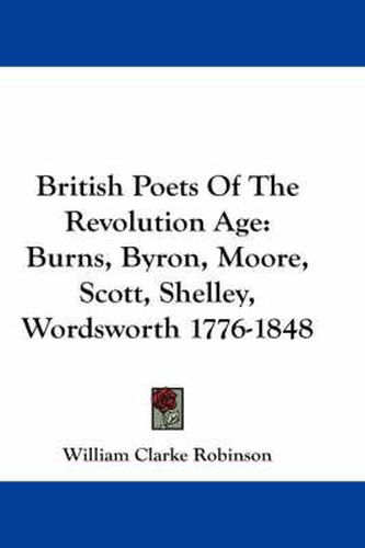 British Poets Of The Revolution Age: Burns, Byron, Moore, Scott, Shelley, Wordsworth 1776-1848