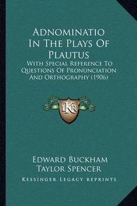 Cover image for Adnominatio in the Plays of Plautus: With Special Reference to Questions of Pronunciation and Orthography (1906)