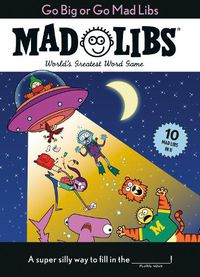 Cover image for Go Big or Go Mad Libs: 10 Mad Libs in 1!: World's Greatest Word Game