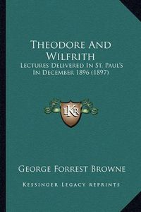 Cover image for Theodore and Wilfrith: Lectures Delivered in St. Paul's in December 1896 (1897)