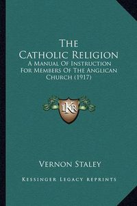 Cover image for The Catholic Religion: A Manual of Instruction for Members of the Anglican Church (1917)