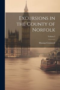 Cover image for Excursions in the County of Norfolk; Volume I