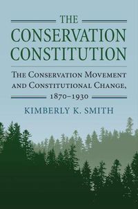 Cover image for The Conservation Constitution: The Conservation Movement and Constitutional Change, 1870-1930