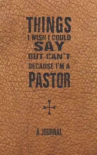 Cover image for Things I Wish I Could Say But Can't Because I'm A Pastor: A Journal