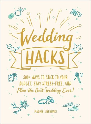 Wedding Hacks: 500+ Ways to Stick to Your Budget, Stay Stress-Free, and Plan the Best Wedding Ever!