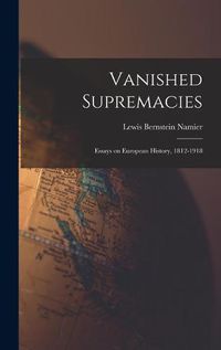 Cover image for Vanished Supremacies: Essays on European History, 1812-1918