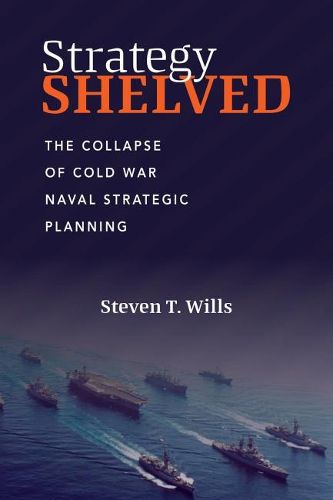 Cover image for Strategy Shelved: The Collapse of Cold War Naval Strategic Planning