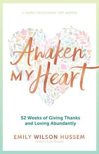 Cover image for Awaken My Heart: 52 Weeks of Giving Thanks and Loving Abundantly: A Yearly Devotional for Women