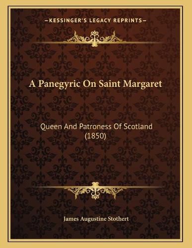 Cover image for A Panegyric on Saint Margaret: Queen and Patroness of Scotland (1850)