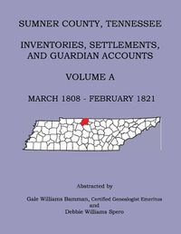 Cover image for Sumner County, Tennessee Inventories, Settlements, And Guardian Accounts Volume A March 1808 - February 1821