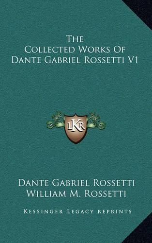 The Collected Works of Dante Gabriel Rossetti V1