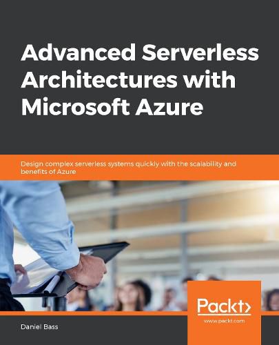 Cover image for Advanced Serverless Architectures with Microsoft Azure: Design complex serverless systems quickly with the scalability and benefits of Azure