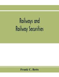 Cover image for Railways and railway securities; a study of all the railway companies whose securities are quoted on the Stock exchange, London, with details concerning capital and resources