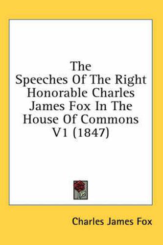 Cover image for The Speeches of the Right Honorable Charles James Fox in the House of Commons V1 (1847)