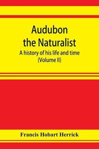 Cover image for Audubon the naturalist; a history of his life and time (Volume II)