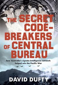 Cover image for The Secret Code-Breakers of Central Bureau: How Australia's Signals-Intelligence Network Helped Win the Pacific War