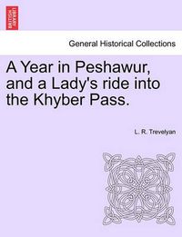 Cover image for A Year in Peshawur, and a Lady's Ride Into the Khyber Pass.