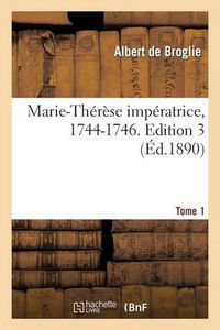 Cover image for Marie-Therese Imperatrice, 1744-1746. Edition 3, Tome 1