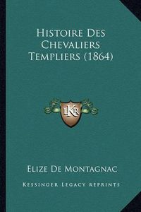 Cover image for Histoire Des Chevaliers Templiers (1864)