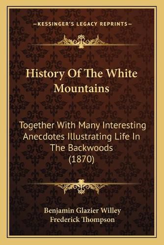 History of the White Mountains: Together with Many Interesting Anecdotes Illustrating Life in the Backwoods (1870)