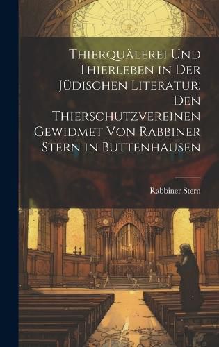 Cover image for Thierquaelerei und Thierleben in der juedischen Literatur. Den Thierschutzvereinen gewidmet von Rabbiner Stern in Buttenhausen