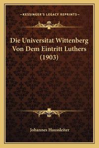 Cover image for Die Universitat Wittenberg Von Dem Eintritt Luthers (1903)