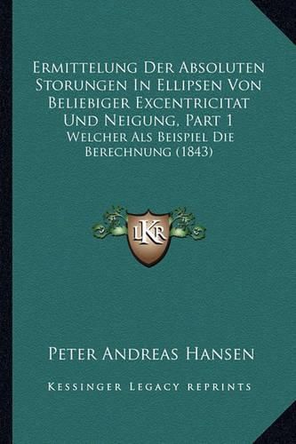 Cover image for Ermittelung Der Absoluten Storungen in Ellipsen Von Beliebiger Excentricitat Und Neigung, Part 1: Welcher ALS Beispiel Die Berechnung (1843)