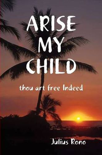 Cover image for ARISE MY CHILD Thou Art Free Indeed