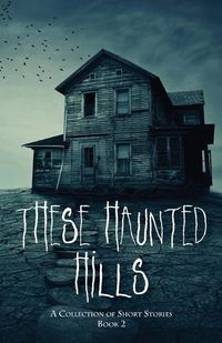 Cover image for These Haunted Hills: A Collection of Short Stories Book 2