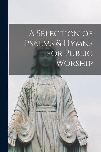 Cover image for A Selection of Psalms & Hymns for Public Worship [microform]