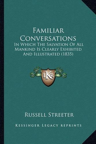 Cover image for Familiar Conversations: In Which the Salvation of All Mankind Is Clearly Exhibited and Illustrated (1835)