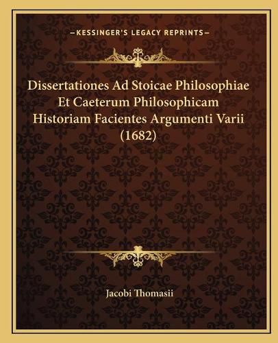 Cover image for Dissertationes Ad Stoicae Philosophiae Et Caeterum Philosophdissertationes Ad Stoicae Philosophiae Et Caeterum Philosophicam Historiam Facientes Argumenti Varii (1682) Icam Historiam Facientes Argumenti Varii (1682)