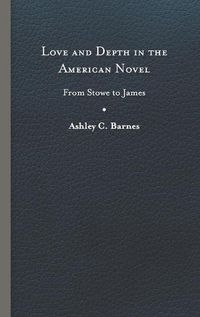 Cover image for Love and Depth in the American Novel: From Stowe to James