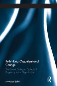 Cover image for Rethinking Organizational Change: The Role of Dialogue, Dialectic & Polyphony in the Organization