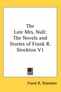 Cover image for The Late Mrs. Null: The Novels and Stories of Frank R. Stockton V1