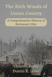 Cover image for The Rich Woods of Union County: A Comprehensive History of Richwood, Ohio