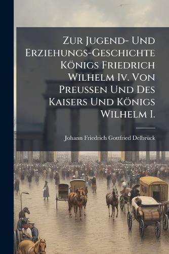 Cover image for Zur Jugend- Und Erziehungs-Geschichte Knigs Friedrich Wilhelm IV. Von Preussen Und Des Kaisers Und Knigs Wilhelm I.