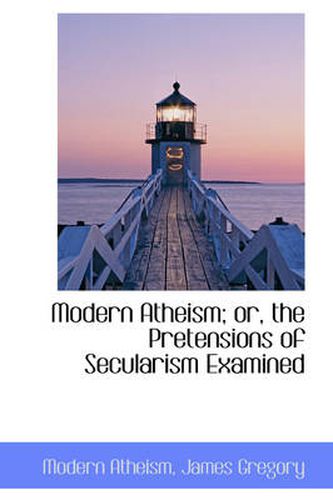 Cover image for Modern Atheism; Or, the Pretensions of Secularism Examined