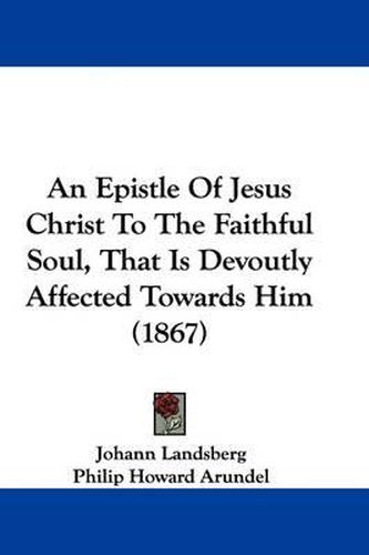 Cover image for An Epistle of Jesus Christ to the Faithful Soul, That Is Devoutly Affected Towards Him (1867)