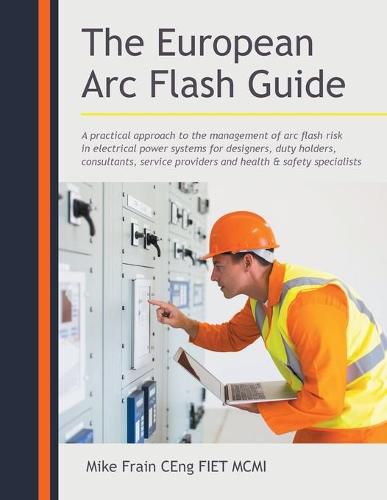 Cover image for The European Arc Flash Guide: A Practical Approach to the Management of Arc Flash Risk in Electrical Power Systems for Designers, Duty Holders, Consultants, Service Providers and Health & Safety Specialists