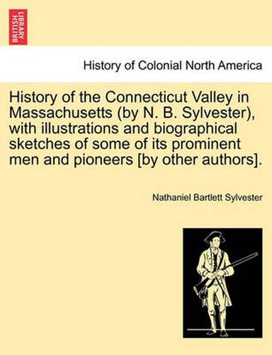 Cover image for History of the Connecticut Valley in Massachusetts (by N. B. Sylvester), with illustrations and biographical sketches of some of its prominent men and pioneers [by other authors]. VOL. I