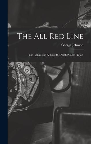 The All Red Line [microform]: the Annals and Aims of the Pacific Cable Project