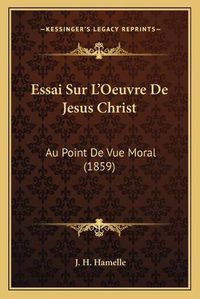 Cover image for Essai Sur L'Oeuvre de Jesus Christ: Au Point de Vue Moral (1859)