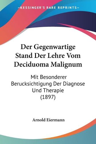 Cover image for Der Gegenwartige Stand Der Lehre Vom Deciduoma Malignum: Mit Besonderer Berucksichtigung Der Diagnose Und Therapie (1897)