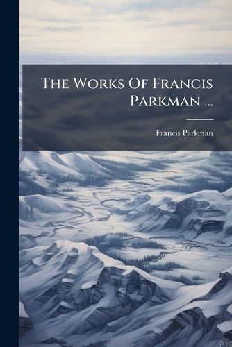Cover image for The Works Of Francis Parkman ...