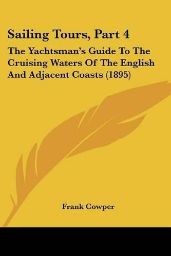 Cover image for Sailing Tours, Part 4: The Yachtsman's Guide to the Cruising Waters of the English and Adjacent Coasts (1895)