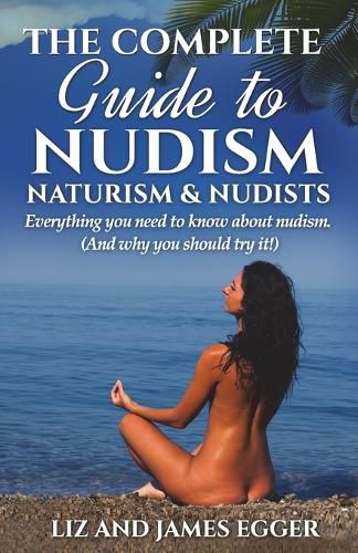 Cover image for The Complete Guide to Nudism, Naturism and Nudists: Everything You Need to Know About Nudism. (And why you should try it)